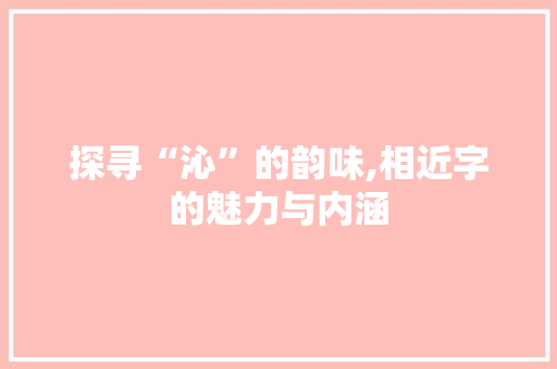 探寻“沁”的韵味,相近字的魅力与内涵