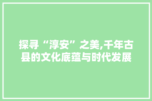 探寻“淳安”之美,千年古县的文化底蕴与时代发展