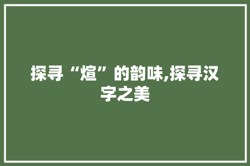 探寻“煊”的韵味,探寻汉字之美