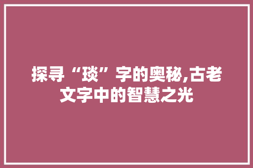探寻“琰”字的奥秘,古老文字中的智慧之光