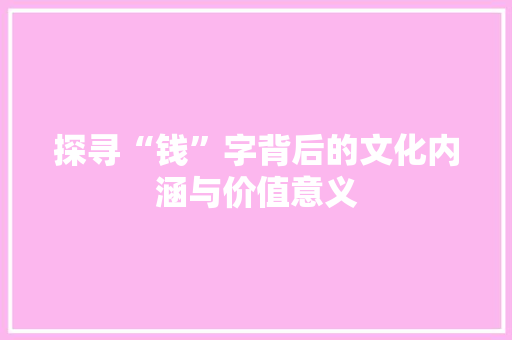 探寻“钱”字背后的文化内涵与价值意义
