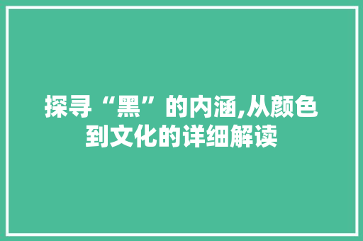 探寻“黑”的内涵,从颜色到文化的详细解读