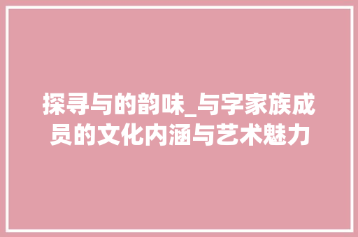 探寻与的韵味_与字家族成员的文化内涵与艺术魅力