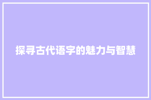 探寻古代语字的魅力与智慧