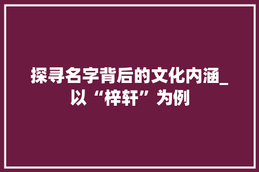 探寻名字背后的文化内涵_以“梓轩”为例