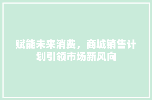 赋能未来消费，商城销售计划引领市场新风向