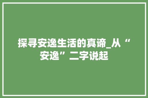 探寻安逸生活的真谛_从“安逸”二字说起