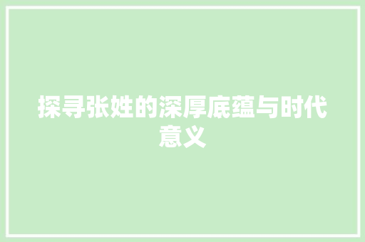 探寻张姓的深厚底蕴与时代意义