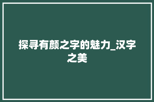 探寻有颜之字的魅力_汉字之美