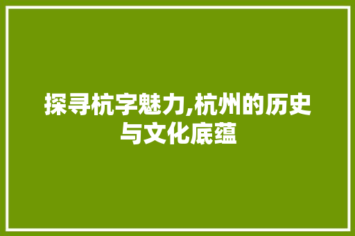 探寻杭字魅力,杭州的历史与文化底蕴