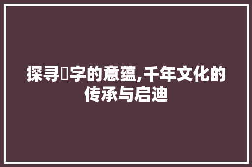 探寻珿字的意蕴,千年文化的传承与启迪