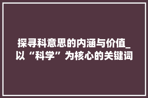 探寻科意思的内涵与价值_以“科学”为核心的关键词分析