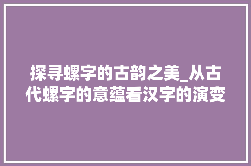 探寻螺字的古韵之美_从古代螺字的意蕴看汉字的演变
