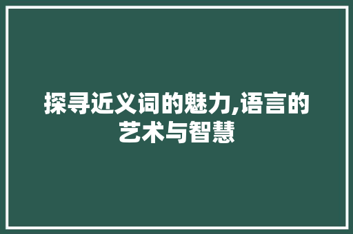 探寻近义词的魅力,语言的艺术与智慧