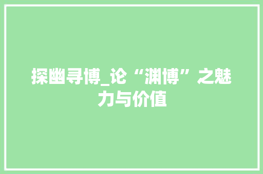 探幽寻博_论“渊博”之魅力与价值