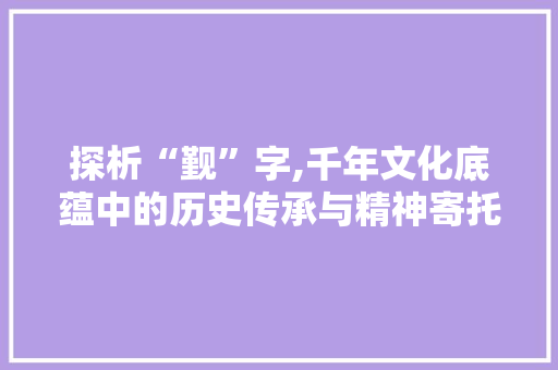 探析“觐”字,千年文化底蕴中的历史传承与精神寄托