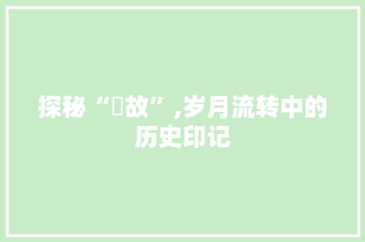 探秘“峕故”,岁月流转中的历史印记
