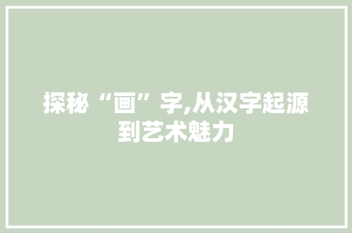 探秘“画”字,从汉字起源到艺术魅力