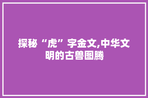 探秘“虎”字金文,中华文明的古兽图腾