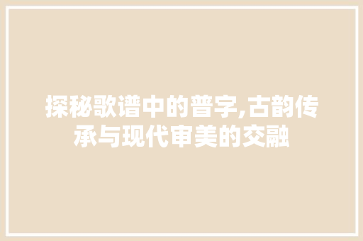 探秘歌谱中的普字,古韵传承与现代审美的交融