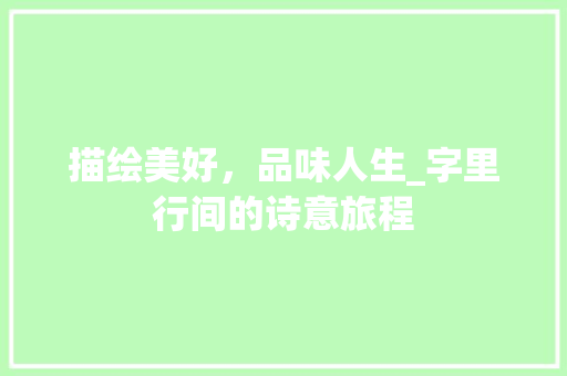 描绘美好，品味人生_字里行间的诗意旅程