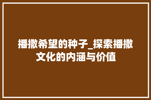 播撒希望的种子_探索播撒文化的内涵与价值