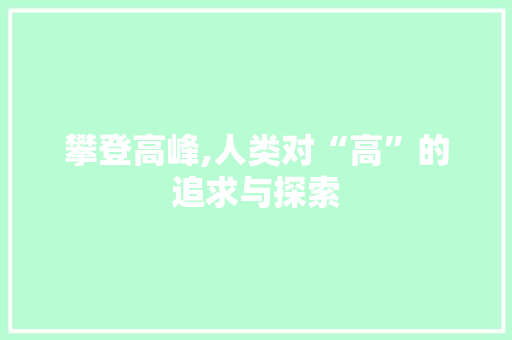 攀登高峰,人类对“高”的追求与探索