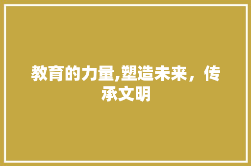 教育的力量,塑造未来，传承文明