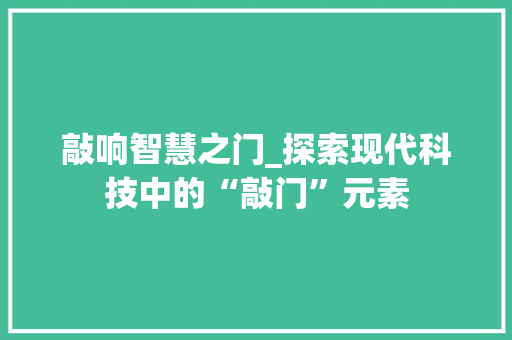 敲响智慧之门_探索现代科技中的“敲门”元素