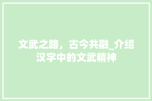 文武之路，古今共融_介绍汉字中的文武精神