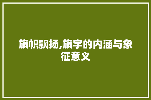旗帜飘扬,旗字的内涵与象征意义
