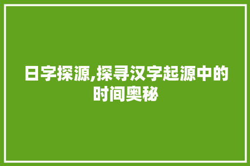日字探源,探寻汉字起源中的时间奥秘