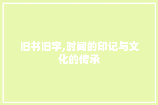 旧书旧字,时间的印记与文化的传承