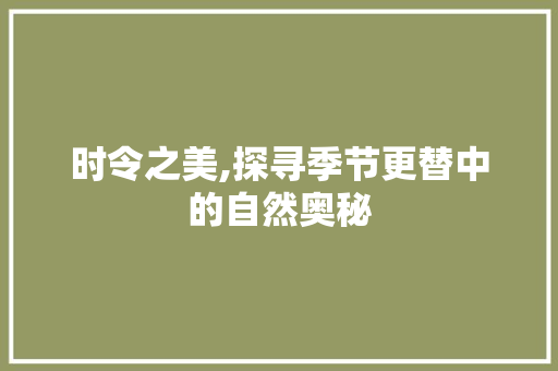 时令之美,探寻季节更替中的自然奥秘