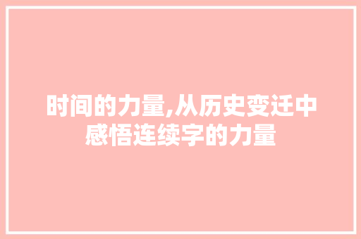 时间的力量,从历史变迁中感悟连续字的力量