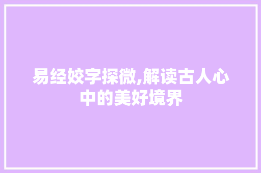 易经姣字探微,解读古人心中的美好境界