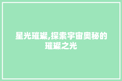 星光璀璨,探索宇宙奥秘的璀璨之光