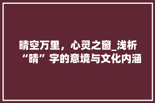 晴空万里，心灵之窗_浅析“晴”字的意境与文化内涵