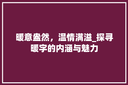 暖意盎然，温情满溢_探寻暖字的内涵与魅力 生活随笔