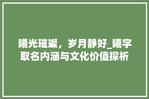 曦光璀璨，岁月静好_曦字取名内涵与文化价值探析