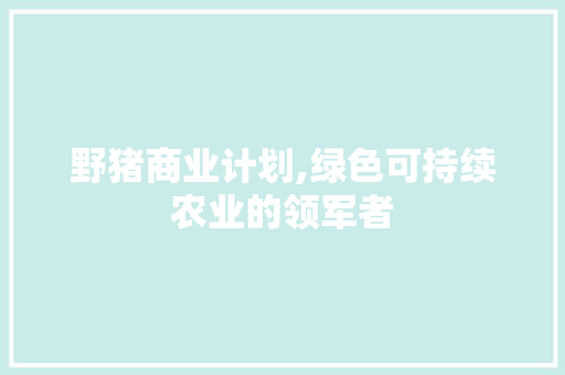 野猪商业计划,绿色可持续农业的领军者 工作类