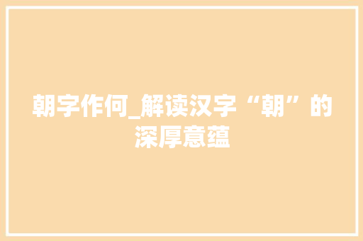 朝字作何_解读汉字“朝”的深厚意蕴