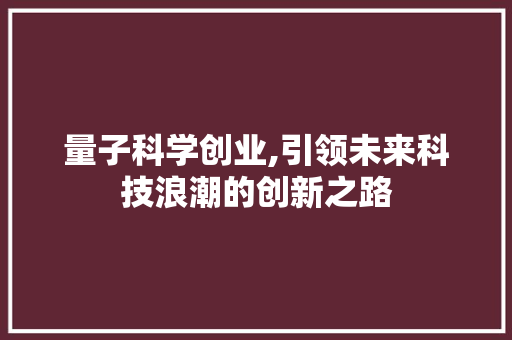 量子科学创业,引领未来科技浪潮的创新之路