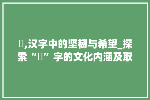 杋,汉字中的坚韧与希望_探索“杋”字的文化内涵及取名意义