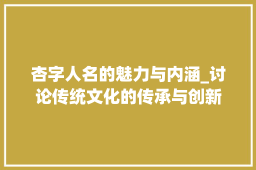 杏字人名的魅力与内涵_讨论传统文化的传承与创新