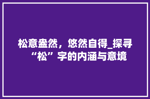 松意盎然，悠然自得_探寻“松”字的内涵与意境