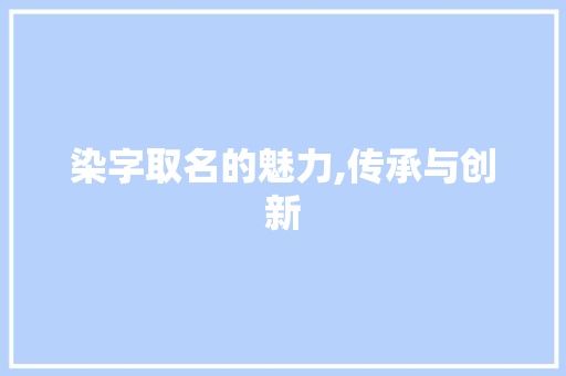 染字取名的魅力,传承与创新