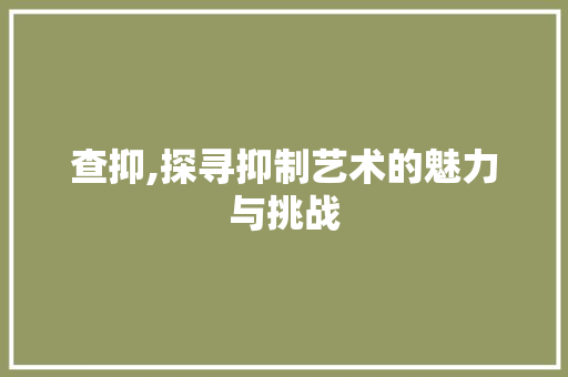 查抑,探寻抑制艺术的魅力与挑战