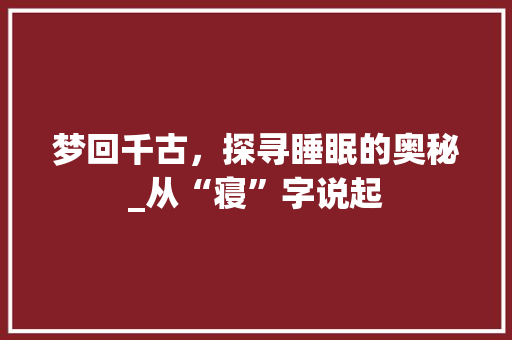 梦回千古，探寻睡眠的奥秘_从“寝”字说起