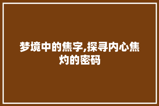 梦境中的焦字,探寻内心焦灼的密码